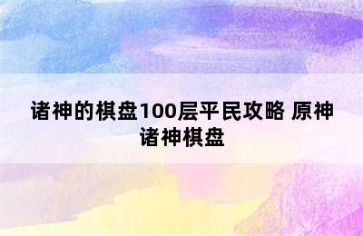 诸神的棋盘100层平民攻略 原神诸神棋盘